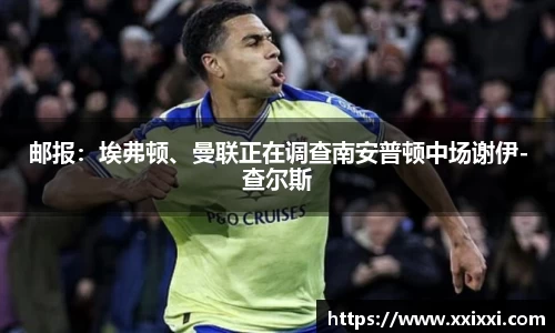 邮报：埃弗顿、曼联正在调查南安普顿中场谢伊-查尔斯