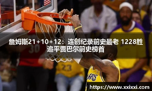 詹姆斯21+10+12：连创纪录前史最老 1228胜追平贾巴尔前史榜首