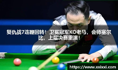 复仇战7连鞭回转！卫冕冠军KO老马，会师塞尔比，上届决赛重演！