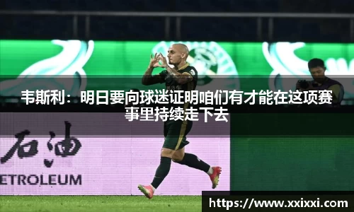 韦斯利：明日要向球迷证明咱们有才能在这项赛事里持续走下去